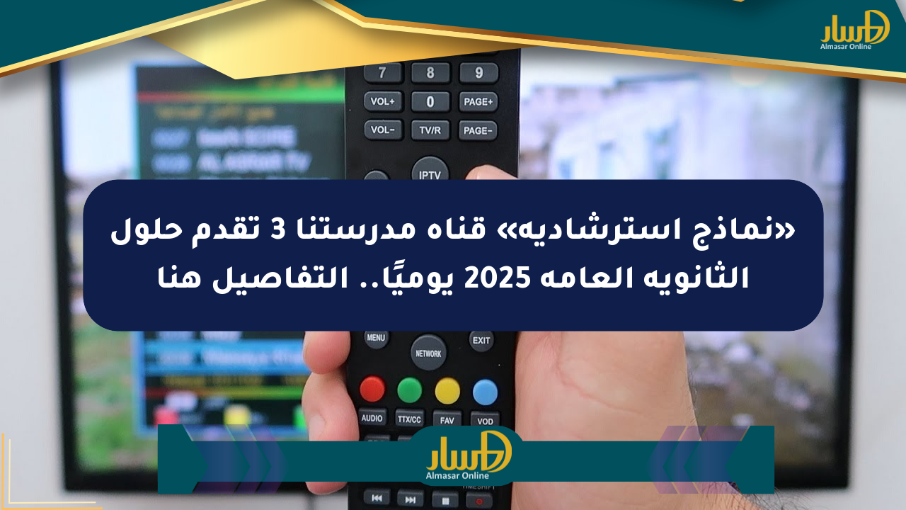 «نماذج استرشادية» قناة مدرستنا 3 تقدم حلول الثانوية العامة 2025 يوميًا.. التفاصيل هنا
